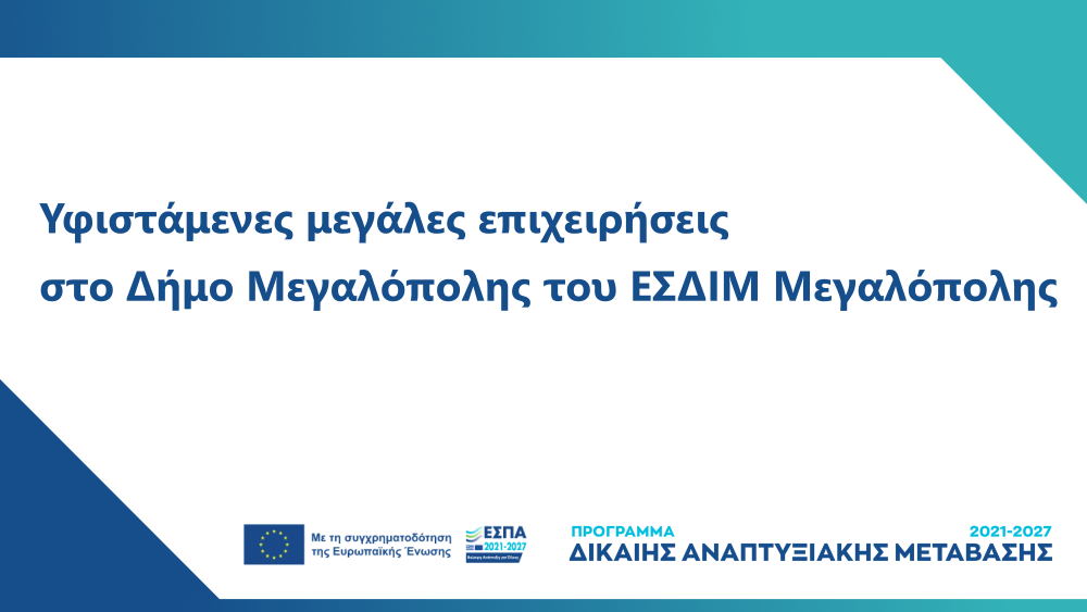 Προκήρυξη Δράσης «Ενίσχυση επενδυτικών σχεδίων παραγωγικών επενδύσεων υφιστάμενων μεγάλων επιχειρήσεων που υλοποιούνται στο Δήμο Μεγαλόπολης του ΕΣΔΙΜ Μεγαλόπολης, σύμφωνα με τον Καν. (ΕΕ) 2021/1056 για τη θέσπιση του Ταμείου Δίκαιης Μετάβασης»